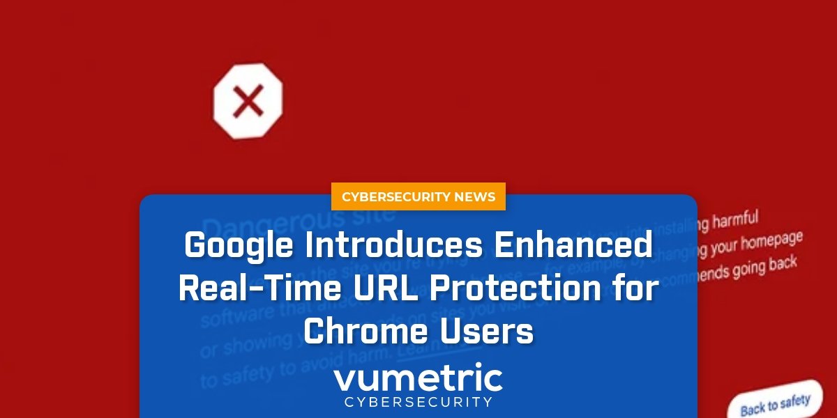 Google Enhances Chrome’s Real-Time URL Protection for All Users Google Enhances Chrome’s Real-Time URL Protection for All Users