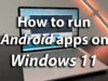 How to Run Android Apps Natively on Windows 11 Using WSA